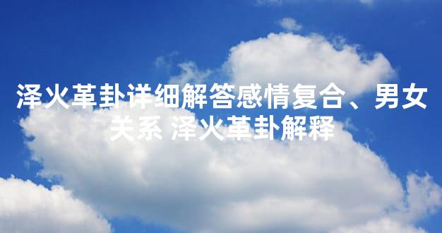 泽火革卦详细解答感情复合、男女关系 泽火革卦解释